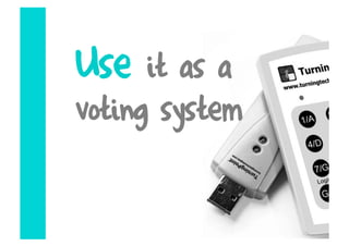 Use   it as a
voting system
 