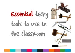 Essential techy
tools to use in
the classroom
 