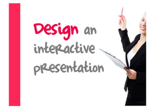 Design an
interactive
presentation
 