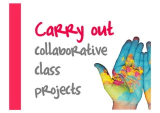 Carry out
collaborative
class
projects
 