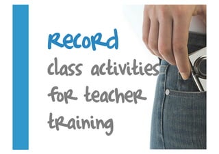 Record
class activities
for teacher
training
 