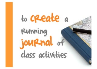 to create a
running
journal of
class activities
 