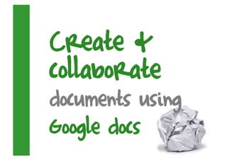 Create &
collaborate
documents using
Google docs
 