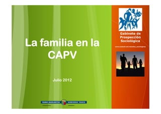 Gabinete de
                        Prospección

La familia en la        Sociológica
                   www.euskadi.net/estudios_sociologicos




     CAPV

     Julio 2012
 
