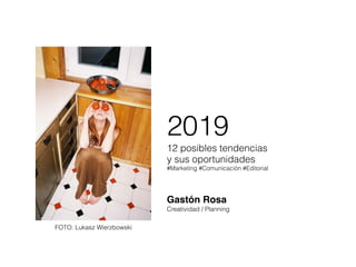 2019
12 posibles tendencias
y sus oportunidades
#Marketing #Comunicación #Editorial
Gastón Rosa
Creatividad / Planning
FOTO: Lukasz Wierzbowski
 