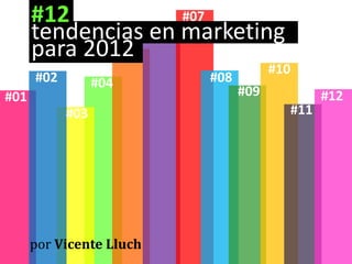 #12           #07
      tendencias en marketing
      para 2012
                                      #10
      #02         #04     #08
#01                             #09           #12
            #03                         #11




      por Vicente Lluch
 