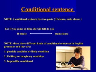 Conditional sentence
NOTE: Conditional sentence has two parts { If-clause, main clause }


Ex: If you come on time she wil...