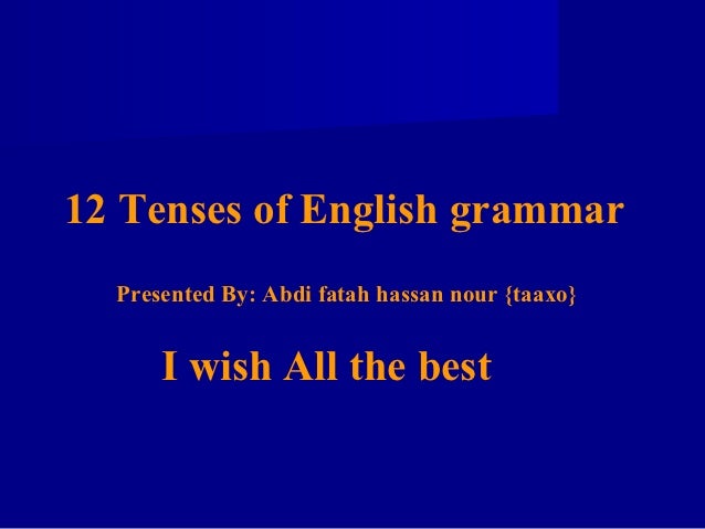 12 Tenses of English grammar  Presented By: Abdi fatah hassan nour {taaxo}      I wish All the best 