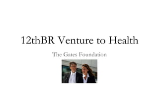 12thBR Venture to Health
The Gates Foundation
 