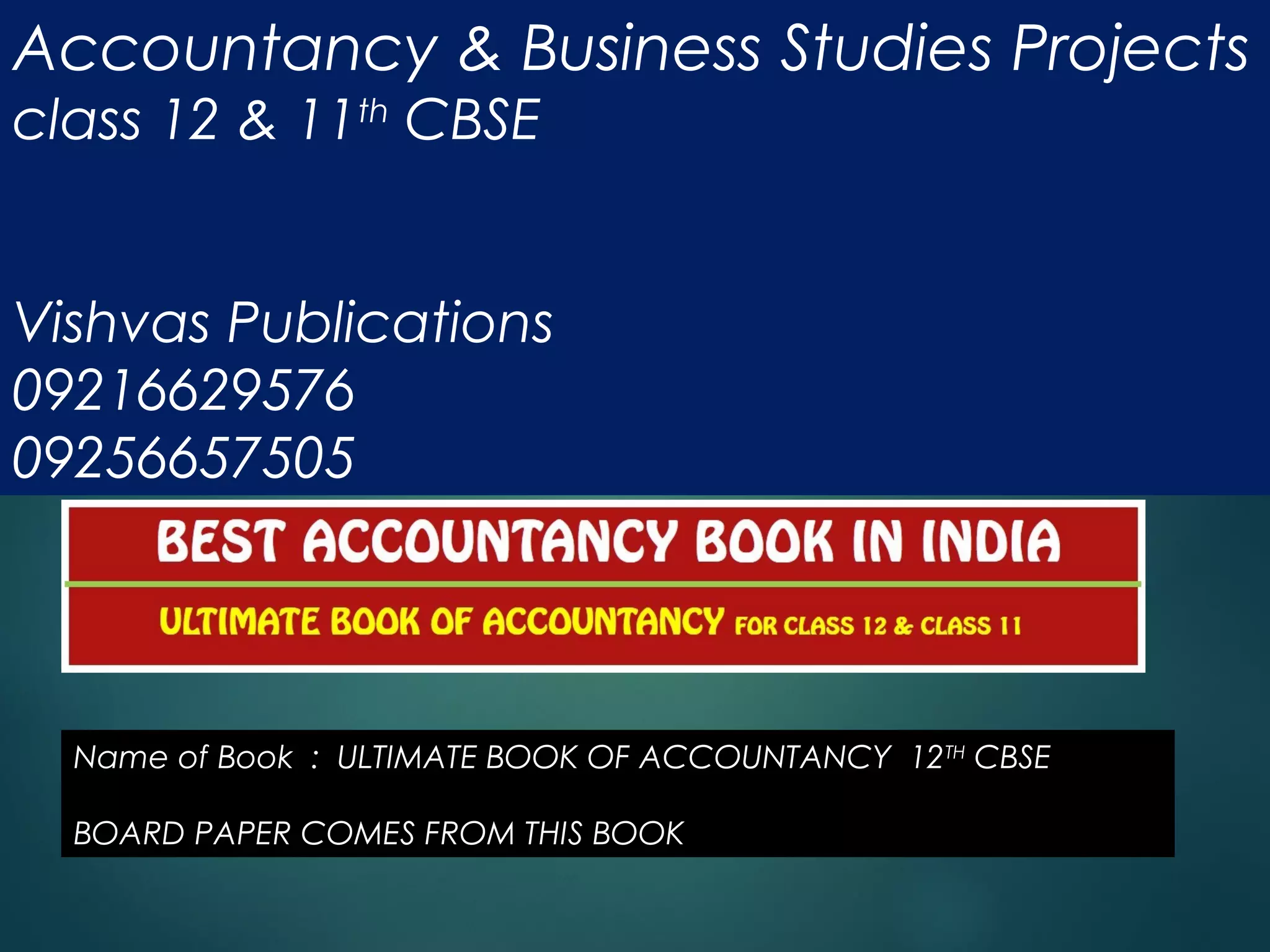 Accountancy & Business Studies Projects
class 12 & 11th CBSE
Vishvas Publications
09216629576
09256657505
Name of Book : ULTIMATE BOOK OF ACCOUNTANCY 12TH CBSE
BOARD PAPER COMES FROM THIS BOOK