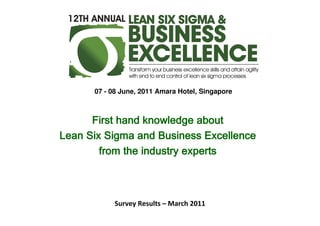 07 - 08 June, 2011 Amara Hotel, Singapore



      First hand knowledge about
Lean Six Sigma and Business Excellence
        from the industry experts



           Survey Results – March 2011
 