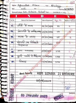 Name
<br>
Std.
<br>
Sr. No.
<br>
O.
<br>
Lfuullah Khau
<br>
School/Colege S.k. Science ehos
<br>
C5.
<br>
12th
<br>
o.sta
<br>
06.
<br>
LDiv..
<br>
N
<br>
Name of the Experiment
<br>
fasra
<br>
Sub.
<br>
ehoolYear.
<br>
GsTJre sifog E
23 06 J20
<br>
Date of Experiment
<br>
Biolat
<br>
orto+pot
<br>
p208|22D
<br>
29¢3}2023
<br>
20 JANUARY 2023
<br>
E
<br>
-Roll No 2678969
<br>
Pesre No.
<br>
01
<br>
13
<br>
65
<br>
9
<br>
252
<br>
PRIDA
<br>
Signature / Remarks
<br>
Best Faculty HEM SINGH JI RATHORE
<br>
2.
<br>
3
<br>
Neelkamal
<br>
 