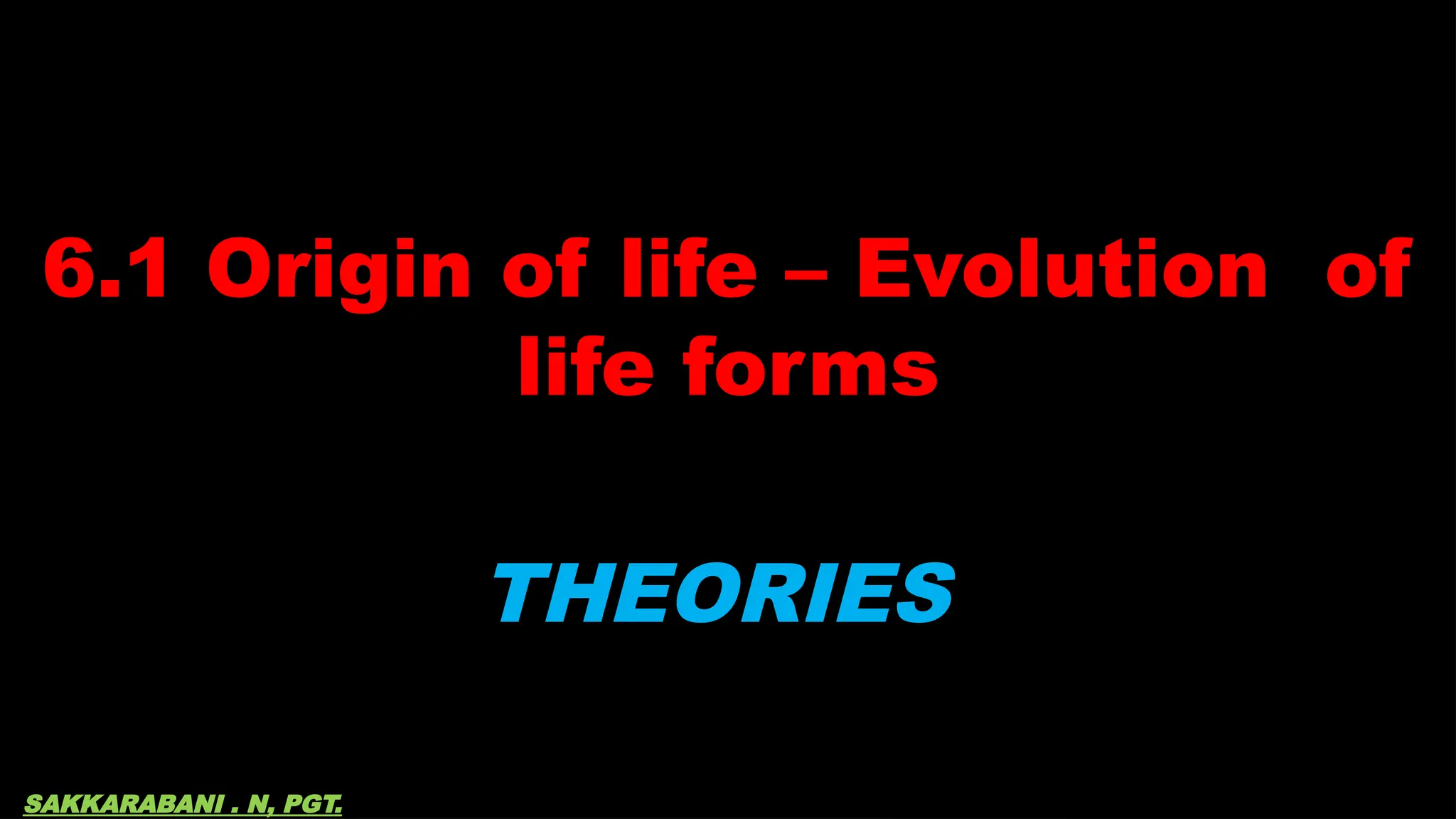 6.1 Origin of life – Evolution of
life forms
THEORIES
SAKKARABANI . N, PGT.
 