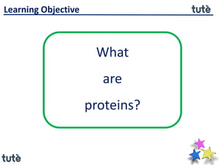 What
are
proteins?
Learning Objective
 