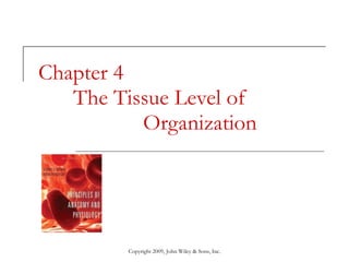 Chapter 4 The Tissue Level of  Organization Copyright 2009, John Wiley & Sons, Inc. 