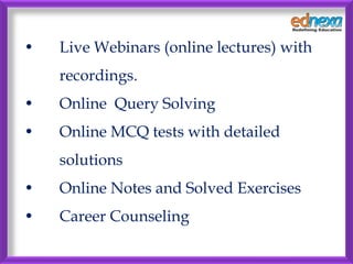 • Live Webinars (online lectures) with
recordings.
• Online Query Solving
• Online MCQ tests with detailed
solutions
• Online Notes and Solved Exercises
• Career Counseling
 