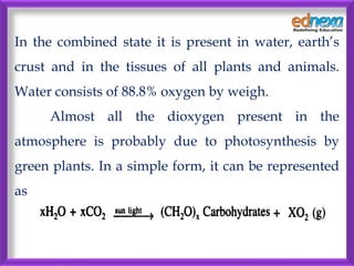 In the combined state it is present in water, earth’s
crust and in the tissues of all plants and animals.
Water consists o...