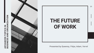 ADVANCEDTOPICSIN
BUSINESSANDORGANIZATION
THE FUTURE
OF WORK
Presented by Queensy, Fidya, Adam, Verrel
01
 
