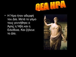 Η Ήρα ήταν αδερφή του Δία. Μετά το γάμο τους γεννήθηκε ο Άρης η Ήβη και η Ειλείθυια.   Και ζήλευε το Δία.  ΘΕΑ ΗΡΑ 