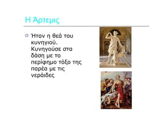 Η Άρτεμις Ήταν η θεά του κυνηγιού. Κυνηγούσε στα δάση με το περίφημο τόξο της παρέα με τις νεράιδες 