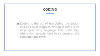● Coding is the act of translating the design
into an actual program, written in some form
of programming language. This is the step
where you actually have to sit down at the
computer and type!
CODING
11
 