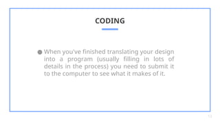 ● When you've finished translating your design
into a program (usually filling in lots of
details in the process) you need to submit it
to the computer to see what it makes of it.
CODING
12
 