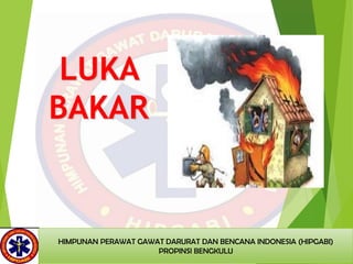 LUKA
BAKAR
HIMPUNAN PERAWAT GAWAT DARURAT DAN BENCANA INDONESIA (HIPGABI)
PROPINSI BENGKULU
 