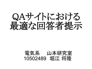 電気系　　山本研究室
10502489　堀江 将隆
QAサイトにおける
最適な回答者提示
 