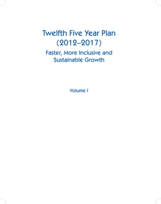 Twelfth Five Year Plan
   (2012–2017)
Faster, More Inclusive and
   Sustainable Growth




         Volume I
 