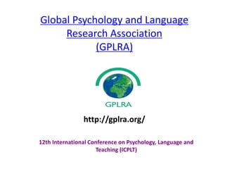 Global Psychology and Language
Research Association
(GPLRA)
12th International Conference on Psychology, Language and
Teaching (ICPLT)
http://gplra.org/
 