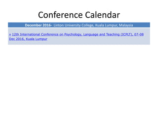 Conference Calendar
December 2016- Linton University College, Kuala Lumpur, Malaysia
» 12th International Conference on Psychology, Language and Teaching (ICPLT), 07-08
Dec 2016, Kuala Lumpur
 