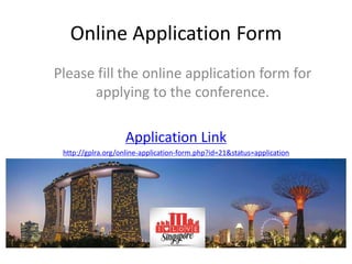 Online Application Form
Please fill the online application form for
applying to the conference.
Application Link
http://gplra.org/online-application-form.php?id=21&status=application
 