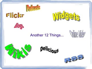 Another 12 Things... Blogs  Widgets Wikis Podcasts  RSS  Flickr  Delicious  Online Video  