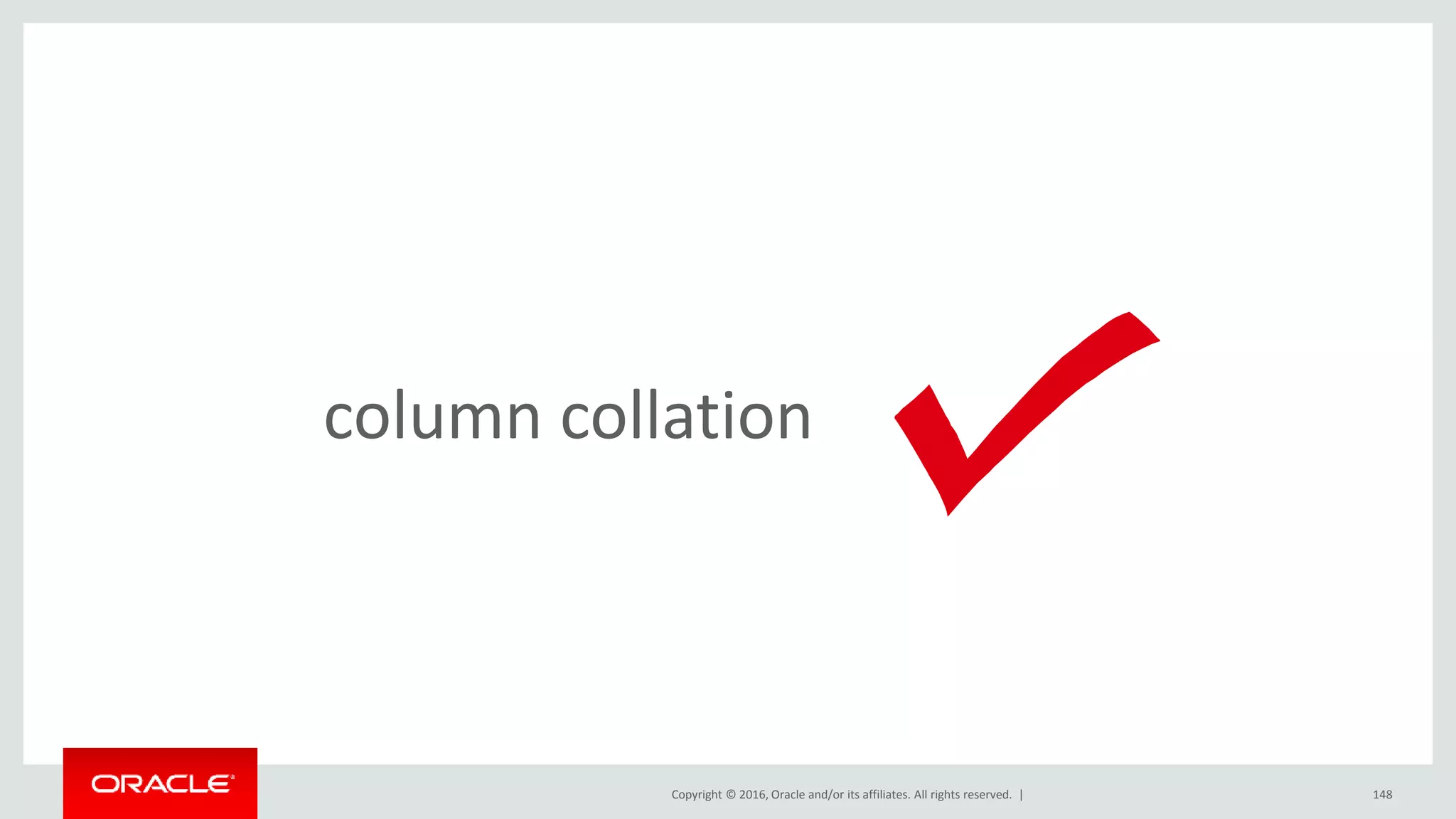 Copyright © 2016, Oracle and/or its affiliates. All rights reserved. | 148
column collation
 