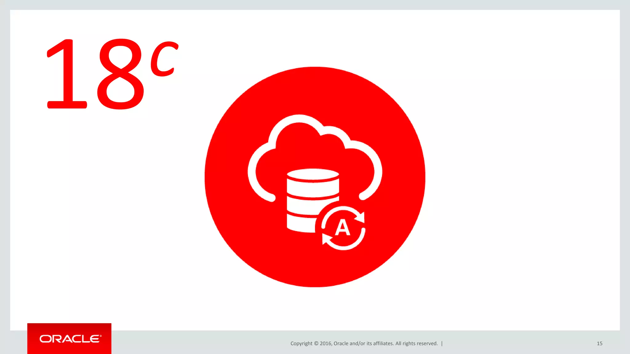 Copyright © 2016, Oracle and/or its affiliates. All rights reserved. | 15
18c
 