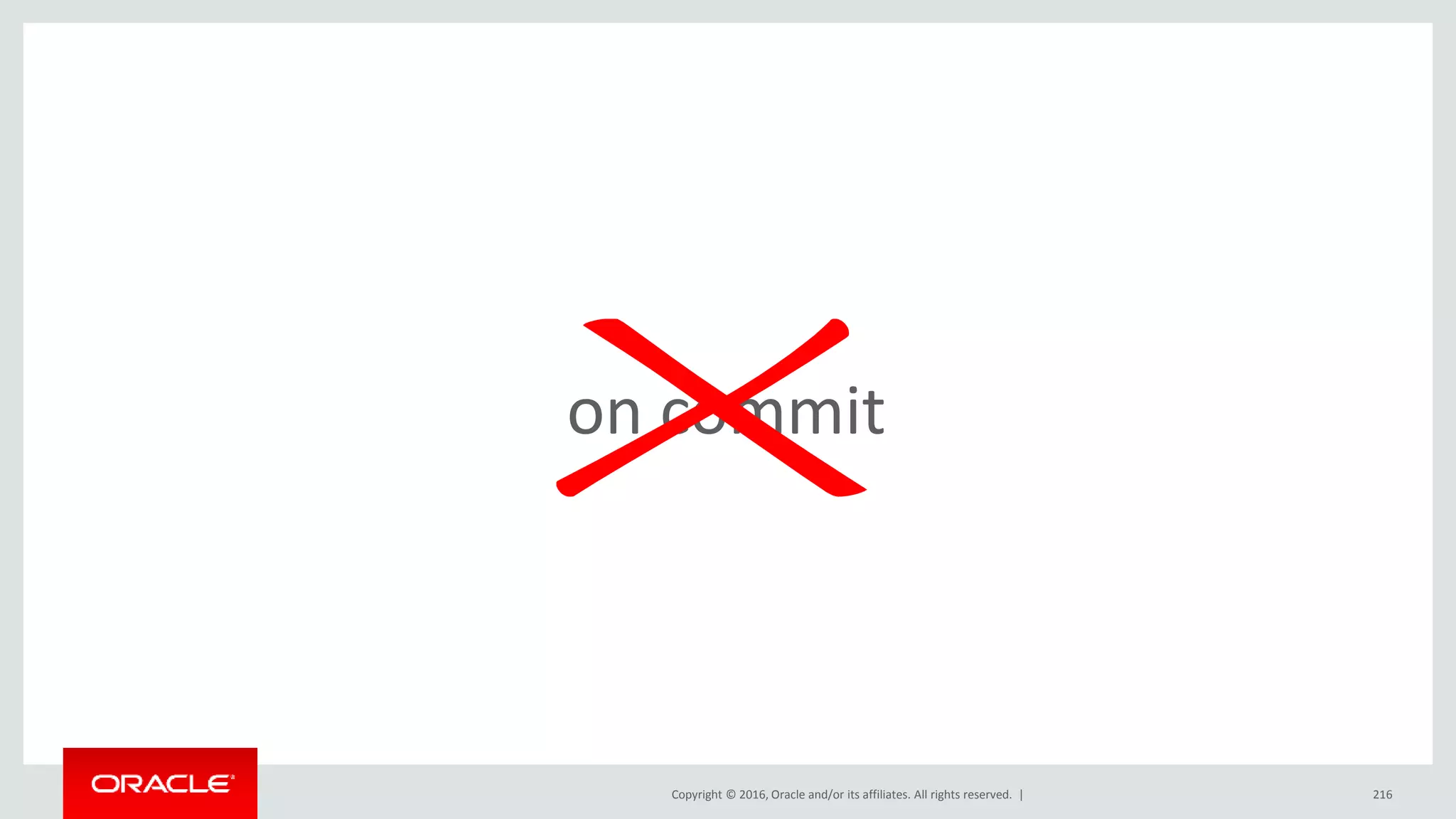 Copyright © 2016, Oracle and/or its affiliates. All rights reserved. | 216
on commit
 