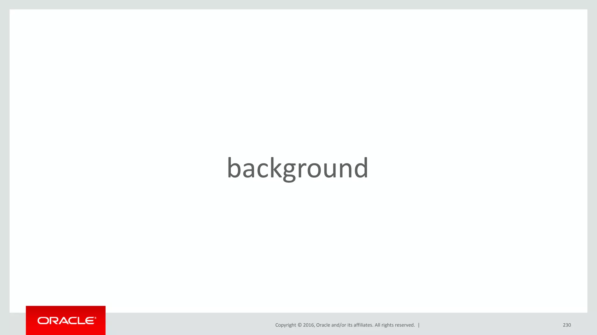 Copyright © 2016, Oracle and/or its affiliates. All rights reserved. | 230
background
 