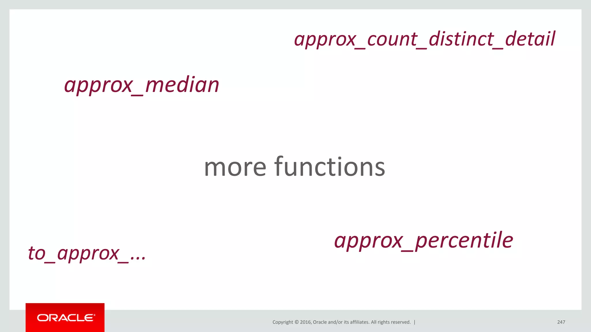 Copyright © 2016, Oracle and/or its affiliates. All rights reserved. | 247
more functions
approx_median
approx_percentile
approx_count_distinct_detail
to_approx_...
 