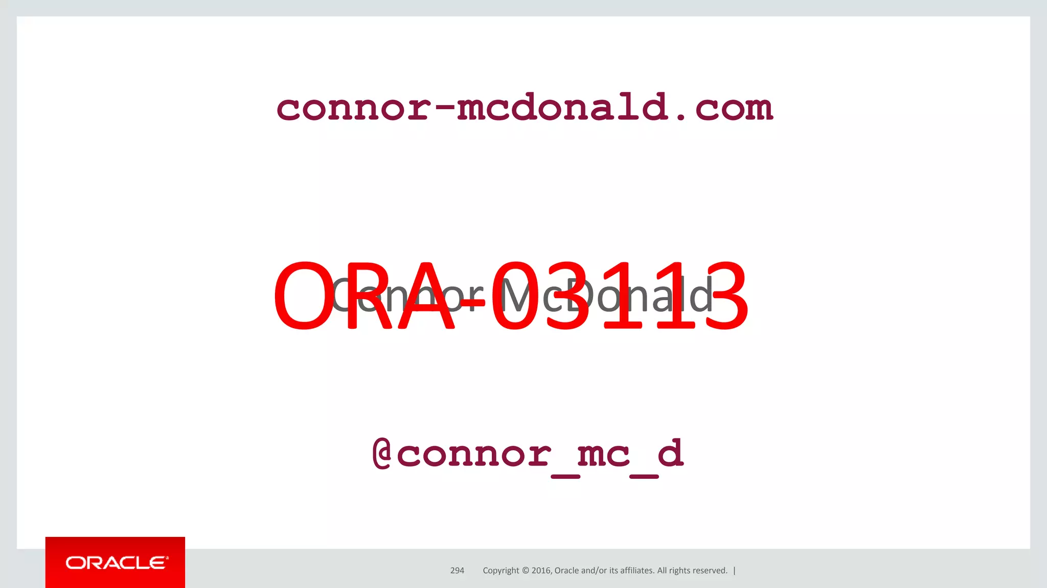 Copyright © 2016, Oracle and/or its affiliates. All rights reserved. |294
Connor McDonaldORA-03113
@connor_mc_d
connor-mcdonald.com
 