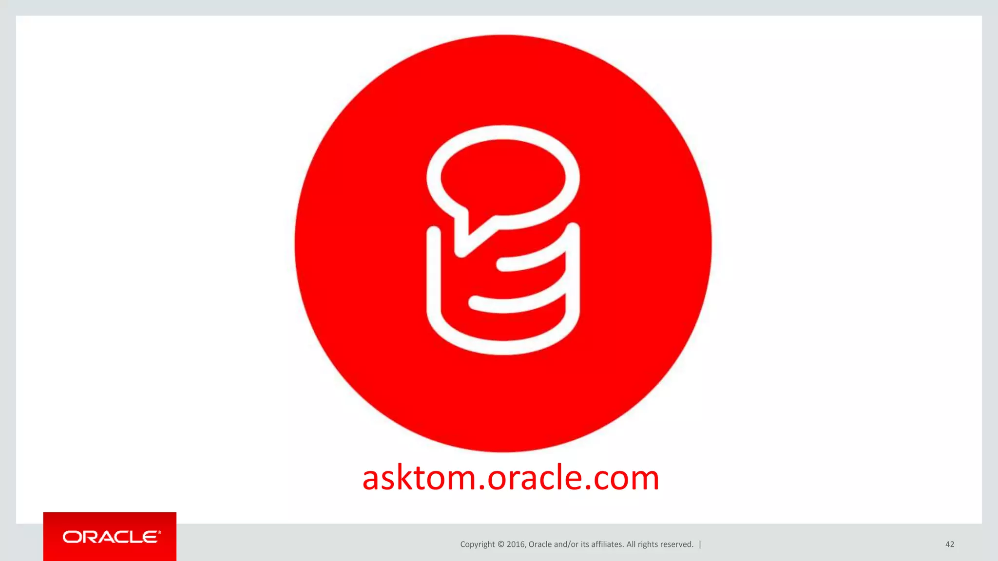 Copyright © 2016, Oracle and/or its affiliates. All rights reserved. | 42
asktom.oracle.com
 