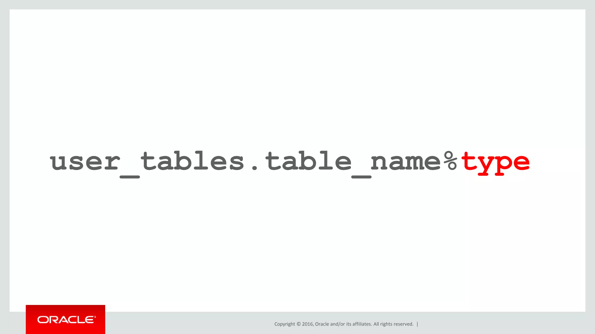Copyright © 2016, Oracle and/or its affiliates. All rights reserved. |
user_tables.table_name%type
 