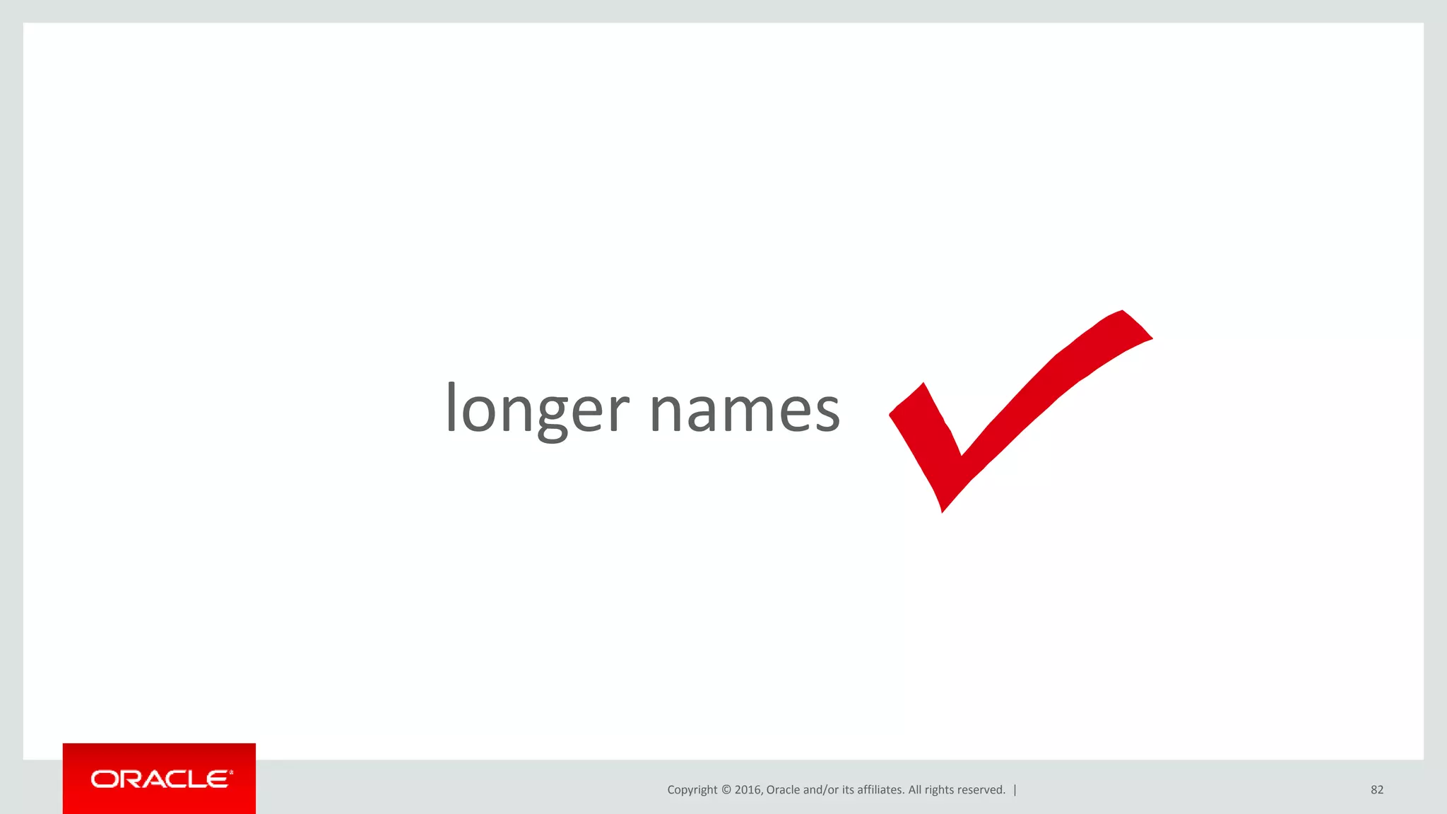 Copyright © 2016, Oracle and/or its affiliates. All rights reserved. | 82
longer names
 