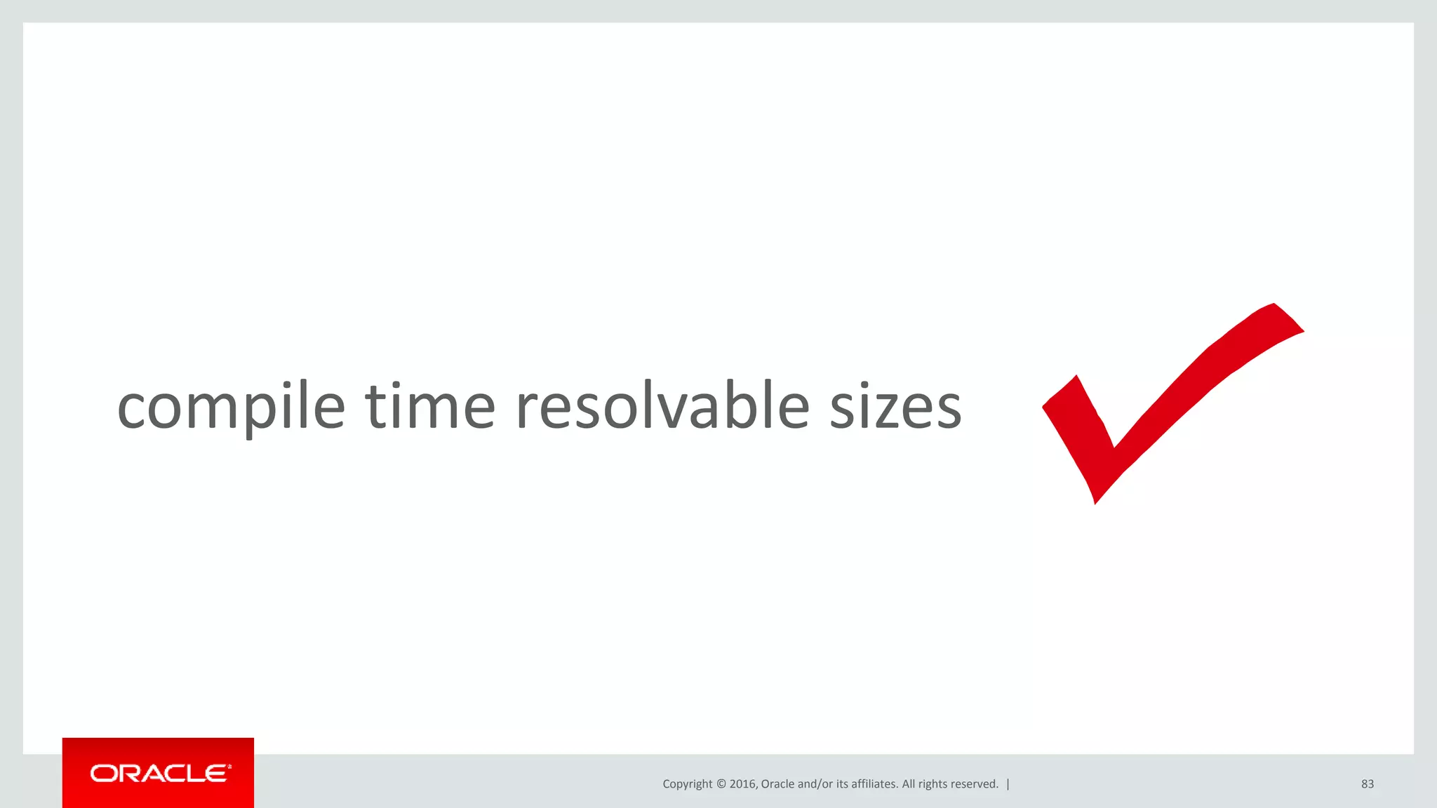 Copyright © 2016, Oracle and/or its affiliates. All rights reserved. | 83
compile time resolvable sizes
 