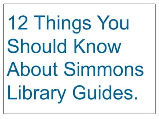 12 Things You
Should Know
About Simmons
Library Guides.
 
