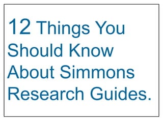 12 Things You
Should Know
About Simmons
Research Guides.
 