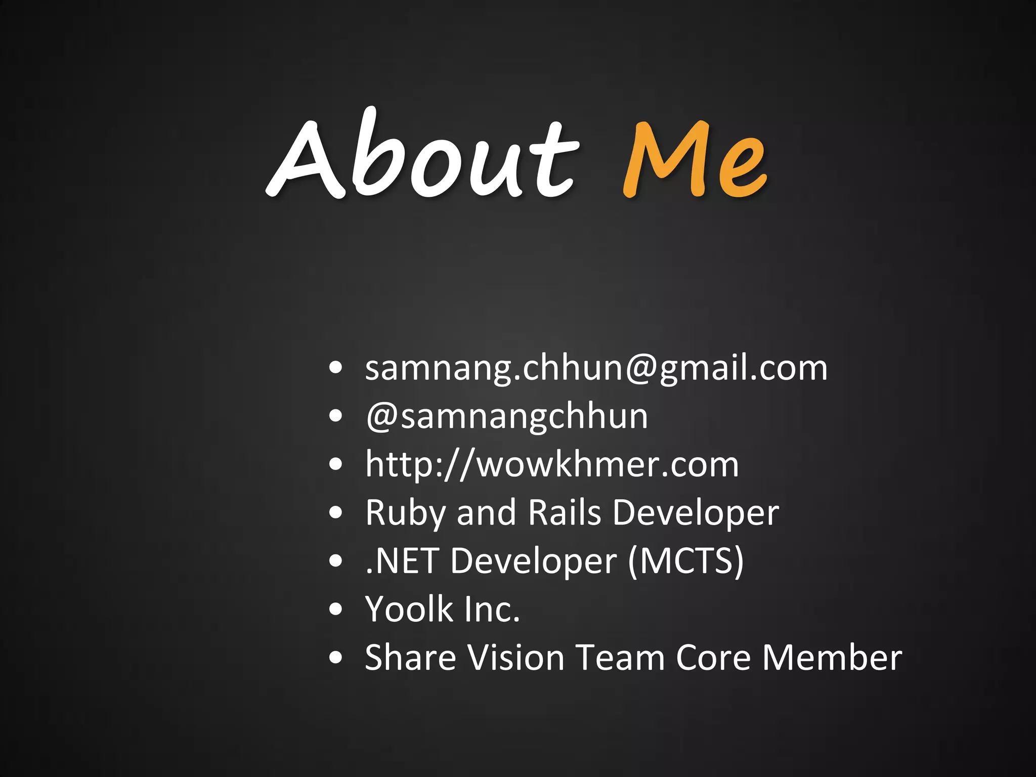 About Me
•   samnang.chhun@gmail.com
•   @samnangchhun
•   http://wowkhmer.com
•   Ruby and Rails Developer
•   .NET Developer (MCTS)
•   Yoolk Inc.
•   Share Vision Team Core Member
 