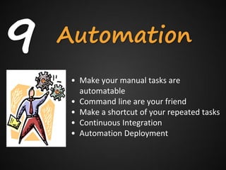 9   Automation
     • Make your manual tasks are
       automatable
     • Command line are your friend
     • Make a shortcut of your repeated tasks
     • Continuous Integration
     • Automation Deployment
 