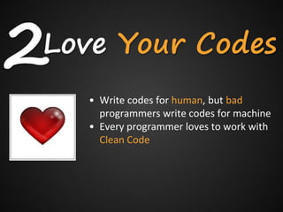 2
Love Your Codes
    • Write codes for human, but bad
      programmers write codes for machine
    • Every programmer loves to work with
      Clean Code
 