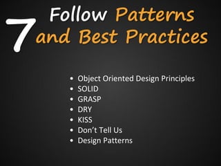 7
 Follow Patterns
and Best Practices

    •   Object Oriented Design Principles
    •   SOLID
    •   GRASP
    •   DRY
    •   KISS
    •   Don’t Tell Us
    •   Design Patterns
 