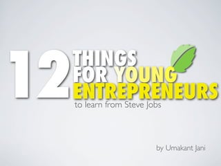 THINGS
FOR YOUNG
ENTREPRENEURS12to learn from Steve Jobs
by Umakant Jani
 